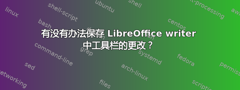 有没有办法保存 LibreOffice writer 中工具栏的更改？