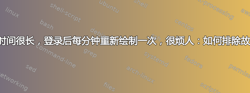 登录时间很长，登录后每分钟重新绘制一次，很烦人：如何排除故障？