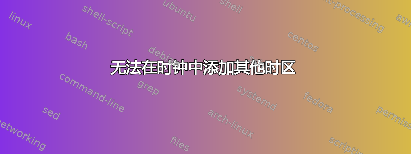 无法在时钟中添加其他时区