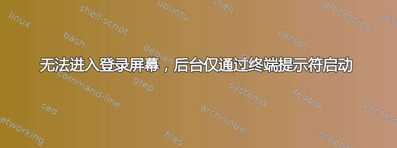 无法进入登录屏幕，后台仅通过终端提示符启动