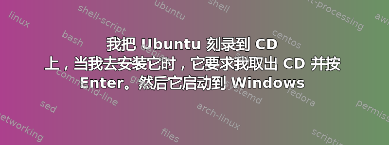 我把 Ubuntu 刻录到 CD 上，当我去安装它时，它要求我取出 CD 并按 Enter。然后它启动到 Windows