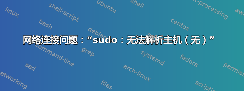 网络连接问题：“sudo：无法解析主机（无）” 