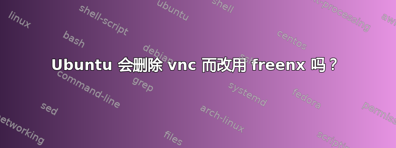 Ubuntu 会删除 vnc 而改用 freenx 吗？