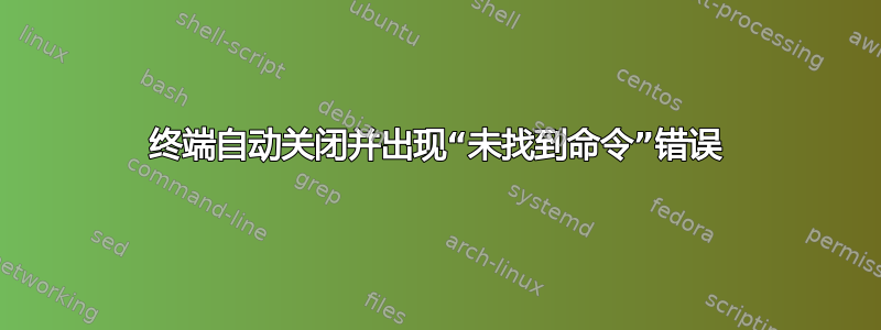 终端自动关闭并出现“未找到命令”错误