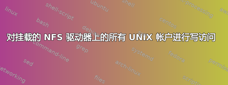 对挂载的 NFS 驱动器上的所有 UNIX 帐户进行写访问 