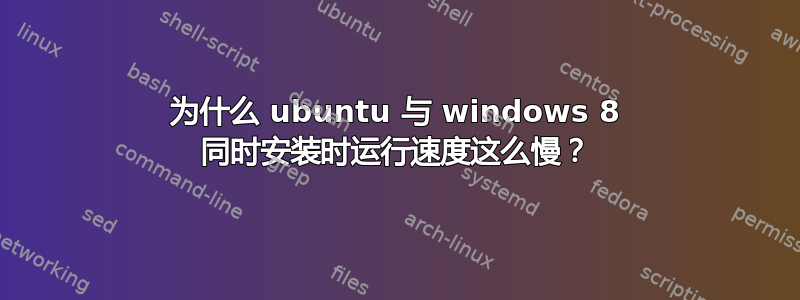 为什么 ubuntu 与 windows 8 同时安装时运行速度这么慢？