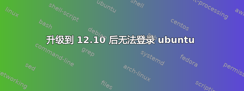 升级到 12.10 后无法登录 ubuntu