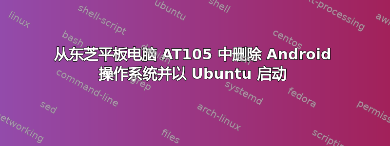 从东芝平板电脑 AT105 中删除 Android 操作系统并以 Ubuntu 启动