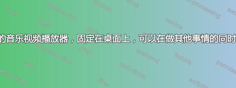 是否有一个小型的音乐视频播放器，固定在桌面上，可以在做其他事情的同时播放音乐视频？