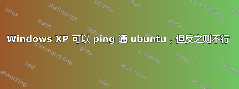 Windows XP 可以 ping 通 ubuntu，但反之则不行