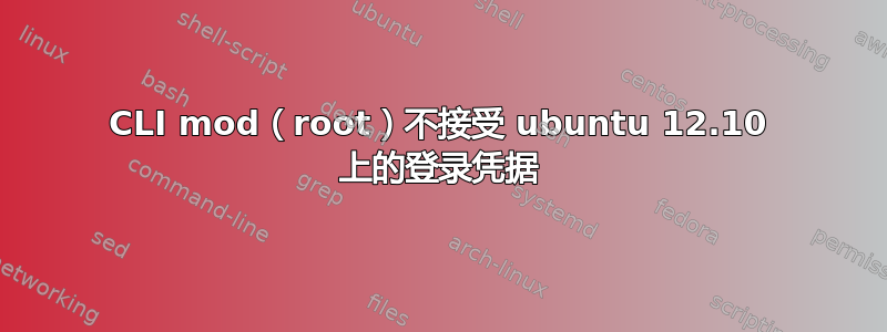 CLI mod（root）不接受 ubuntu 12.10 上的登录凭据