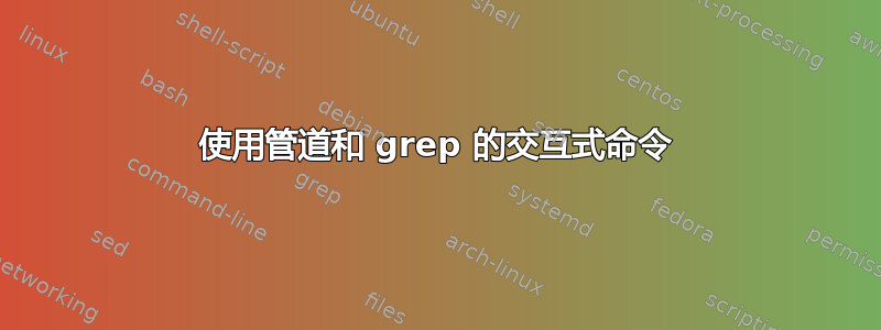 使用管道和 grep 的交互式命令