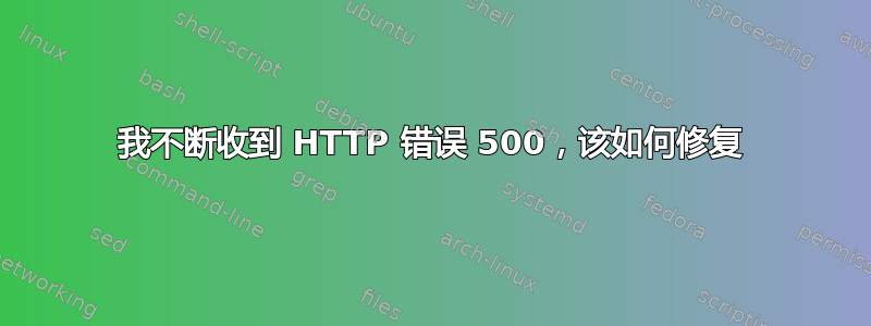 我不断收到 HTTP 错误 500，该如何修复