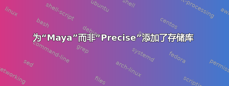 为“Maya”而非“Precise”添加了存储库