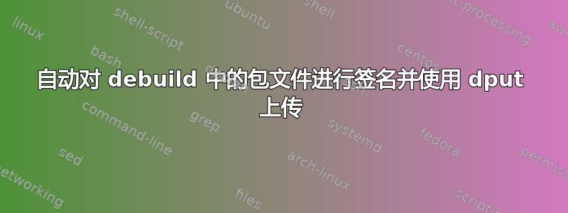 自动对 debuild 中的包文件进行签名并使用 dput 上传