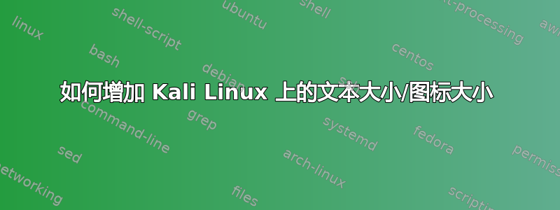 如何增加 Kali Linux 上的文本大小/图标大小