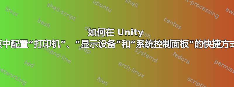 如何在 Unity 面板中配置“打印机”、“显示设备”和“系统控制面板”的快捷方式？