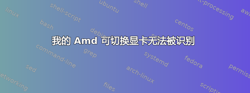 我的 Amd 可切换显卡无法被识别