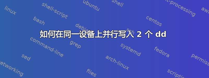 如何在同一设备上并行写入 2 个 dd