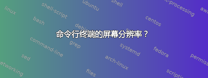 命令行终端的屏幕分辨率？