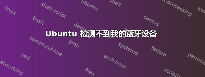 Ubuntu 检测不到我的蓝牙设备