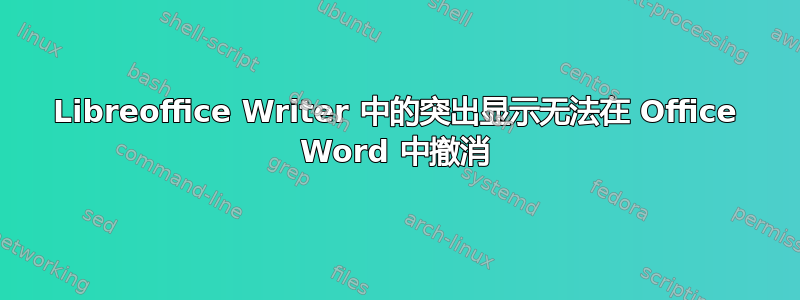 Libreoffice Writer 中的突出显示无法在 Office Word 中撤消