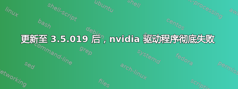 更新至 3.5.019 后，nvidia 驱动程序彻底失败