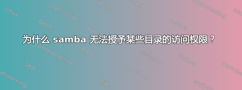 为什么 samba 无法授予某些目录的访问权限？