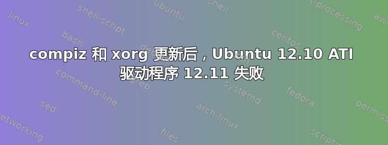 compiz 和 xorg 更新后，Ubuntu 12.10 ATI 驱动程序 12.11 失败