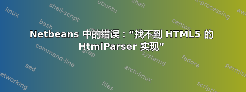 Netbeans 中的错误：“找不到 HTML5 的 HtmlParser 实现”