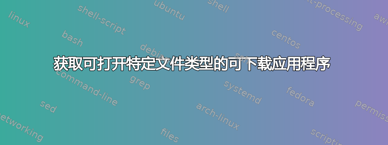 获取可打开特定文件类型的可下载应用程序