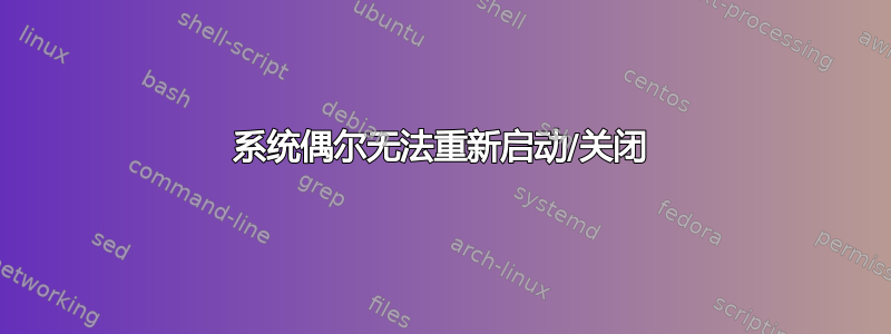 系统偶尔无法重新启动/关闭