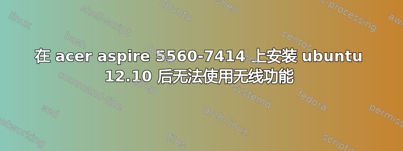 在 acer aspire 5560-7414 上安装 ubuntu 12.10 后无法使用无线功能