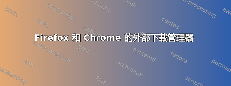 Firefox 和 Chrome 的外部下载管理器