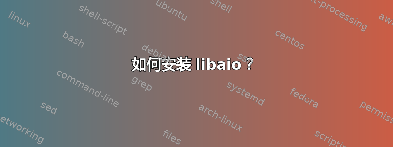 如何安装 libaio？