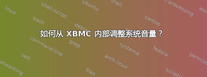 如何从 XBMC 内部调整系统音量？