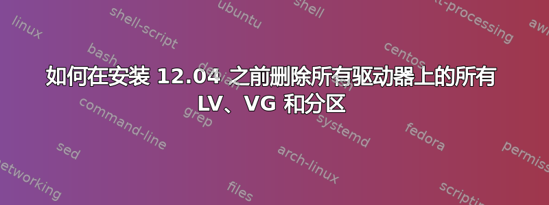 如何在安装 12.04 之前删除所有驱动器上的所有 LV、VG 和分区