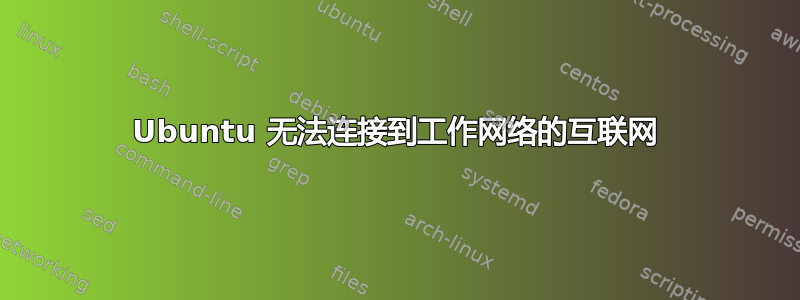 Ubuntu 无法连接到工作网络的互联网