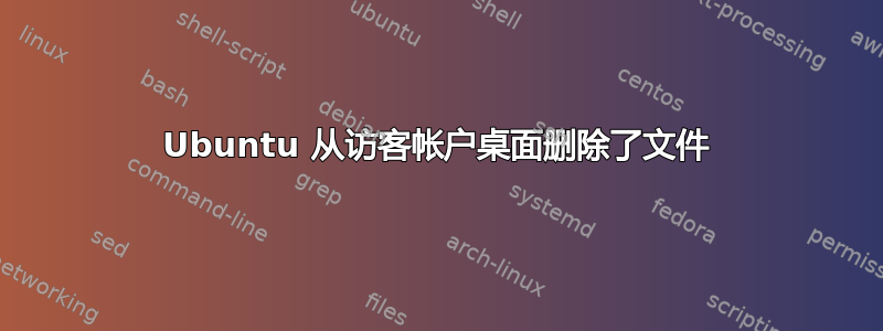 Ubuntu 从访客帐户桌面删除了文件