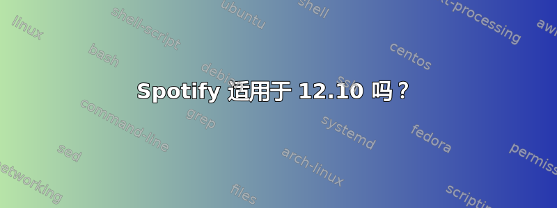 Spotify 适用于 12.10 吗？