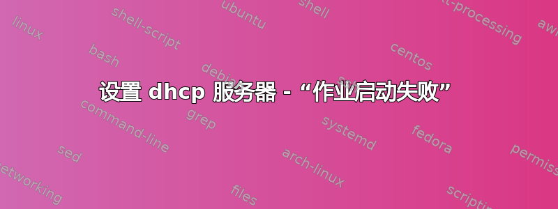 设置 dhcp 服务器 - “作业启动失败”