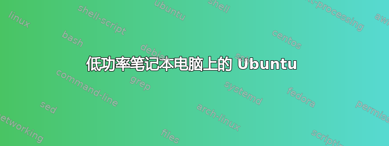 低功率笔记本电脑上的 Ubuntu