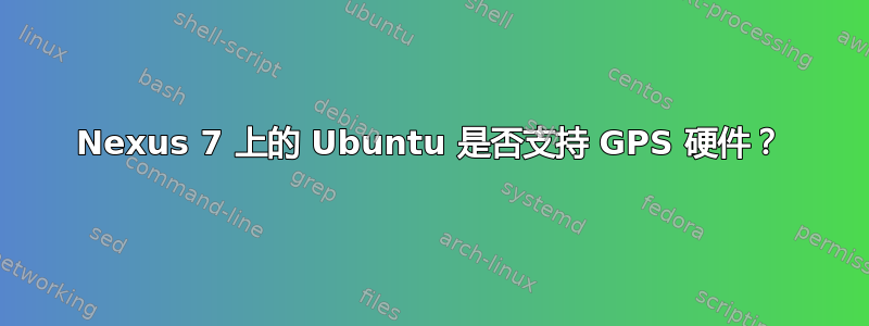 Nexus 7 上的 Ubuntu 是否支持 GPS 硬件？