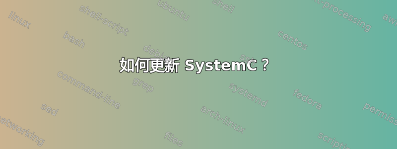 如何更新 SystemC？