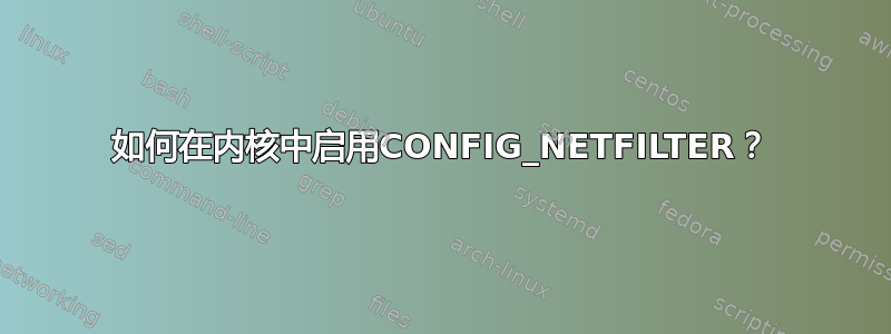 如何在内核中启用CONFIG_NETFILTER？