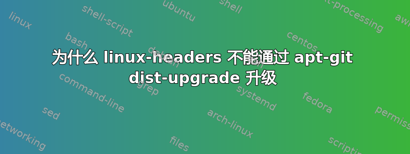 为什么 linux-headers 不能通过 apt-git dist-upgrade 升级