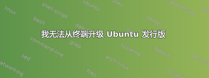 我无法从终端升级 Ubuntu 发行版