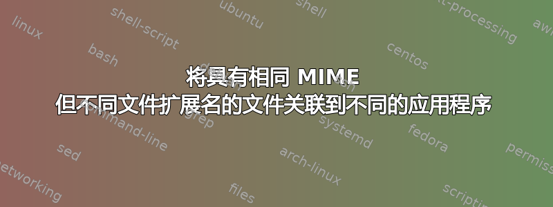 将具有相同 MIME 但不同文件扩展名的文件关联到不同的应用程序