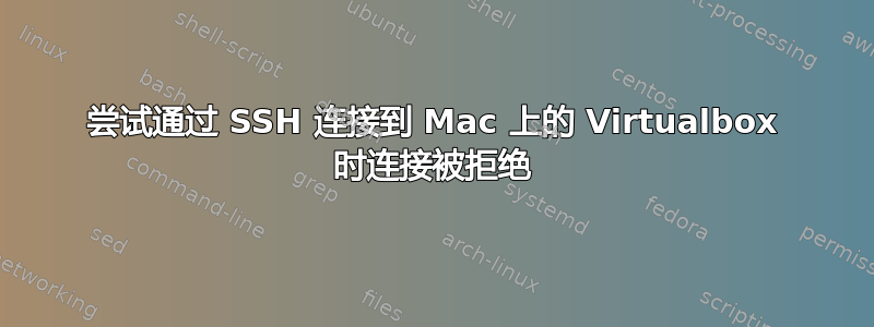 尝试通过 SSH 连接到 Mac 上的 Virtualbox 时连接被拒绝