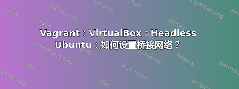 Vagrant：VirtualBox：Headless Ubuntu：如何设置桥接网络？